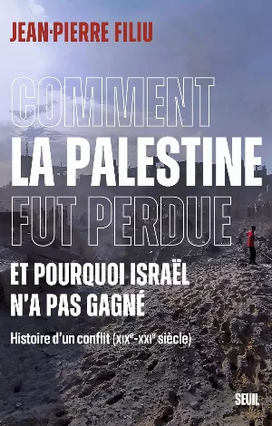 Jean-Pierre Filiu - Comment la Palestine fut perdue: Et pourquoi Israël n'a pas gagné. Histoire d'un conflit (XIXe-XXIe siècle)